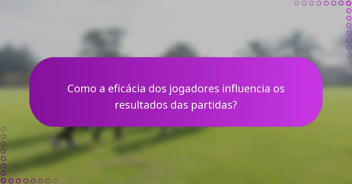 Como a eficácia dos jogadores influencia os resultados das partidas?