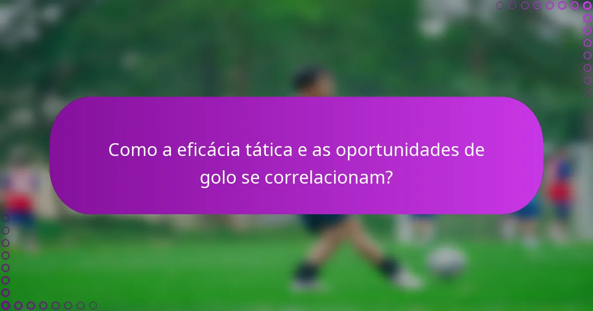 Como a eficácia tática e as oportunidades de golo se correlacionam?