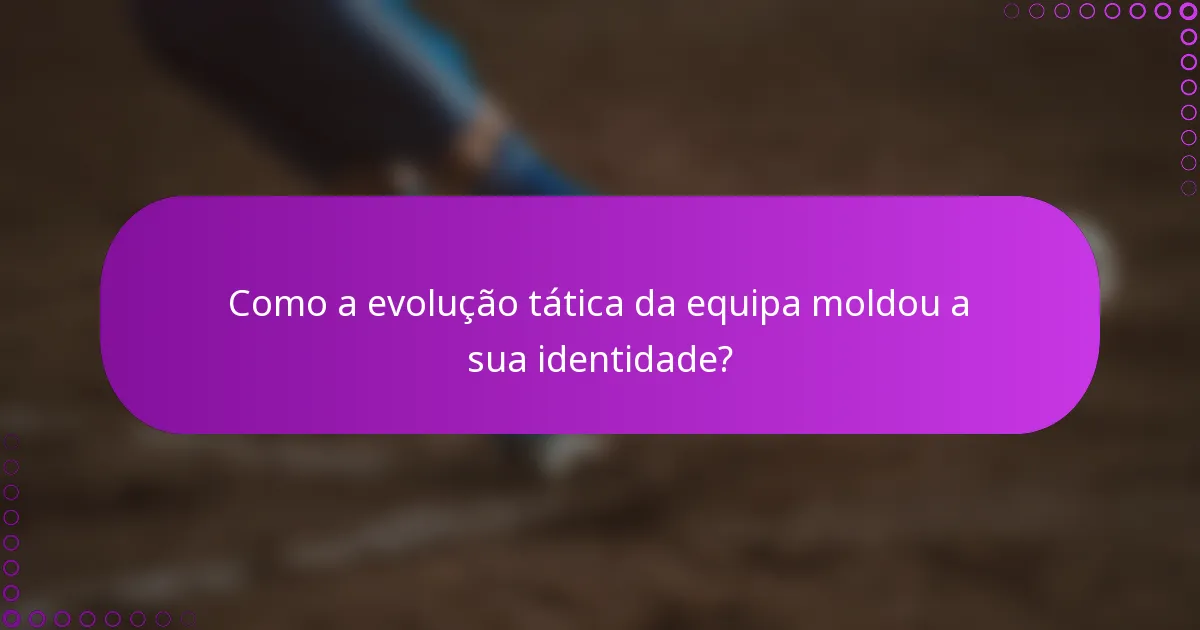 Como a evolução tática da equipa moldou a sua identidade?