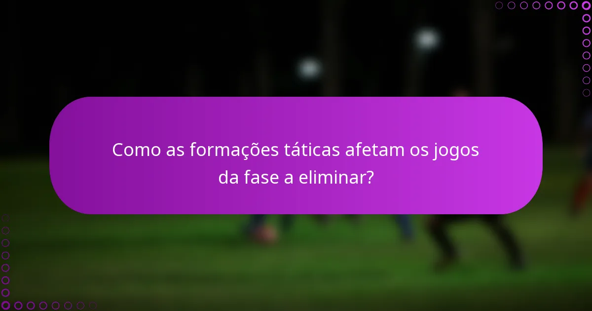 Como as formações táticas afetam os jogos da fase a eliminar?