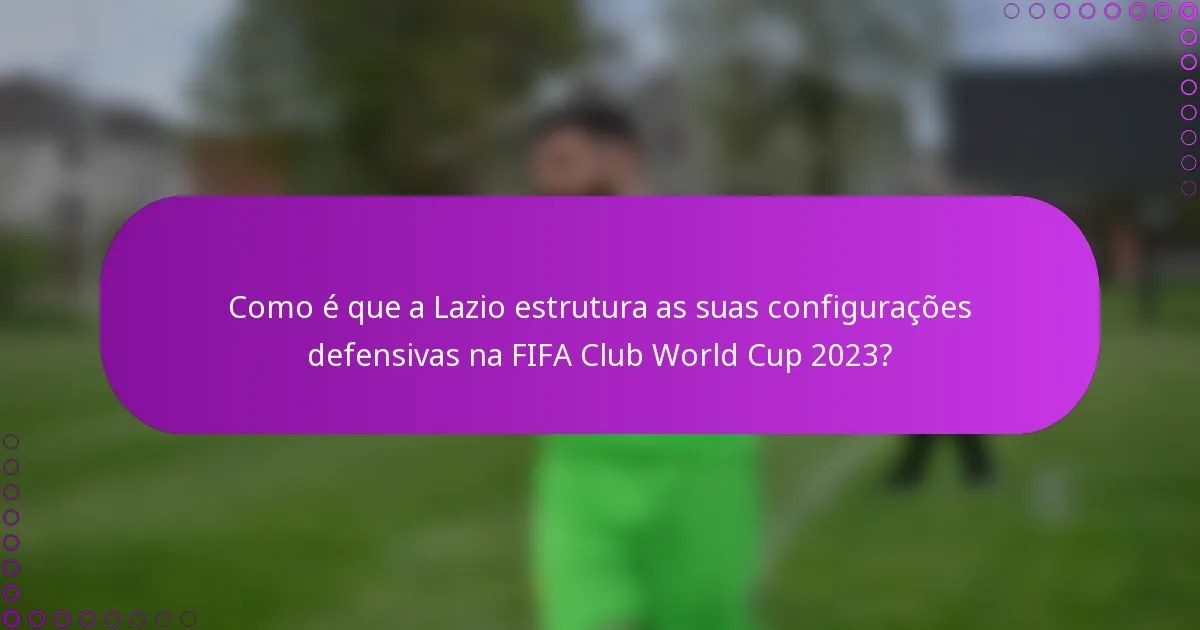 Como é que a Lazio estrutura as suas configurações defensivas na FIFA Club World Cup 2023?