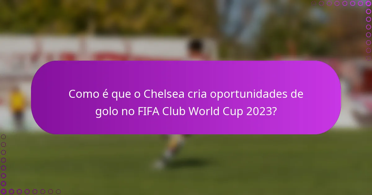 Como é que o Chelsea cria oportunidades de golo no FIFA Club World Cup 2023?
