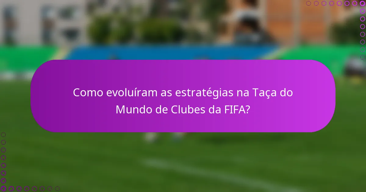 Como evoluíram as estratégias na Taça do Mundo de Clubes da FIFA?