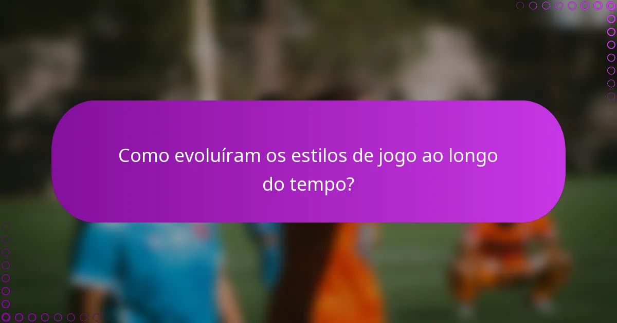 Como evoluíram os estilos de jogo ao longo do tempo?