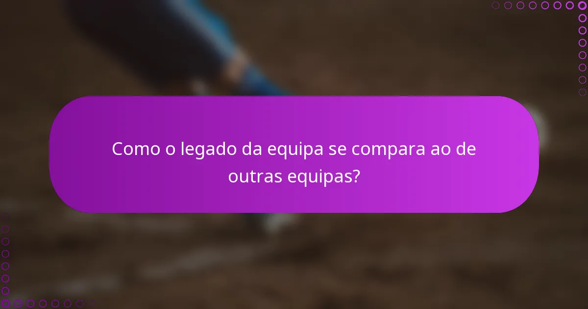 Como o legado da equipa se compara ao de outras equipas?