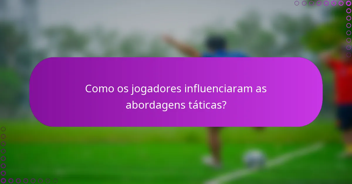 Como os jogadores influenciaram as abordagens táticas?