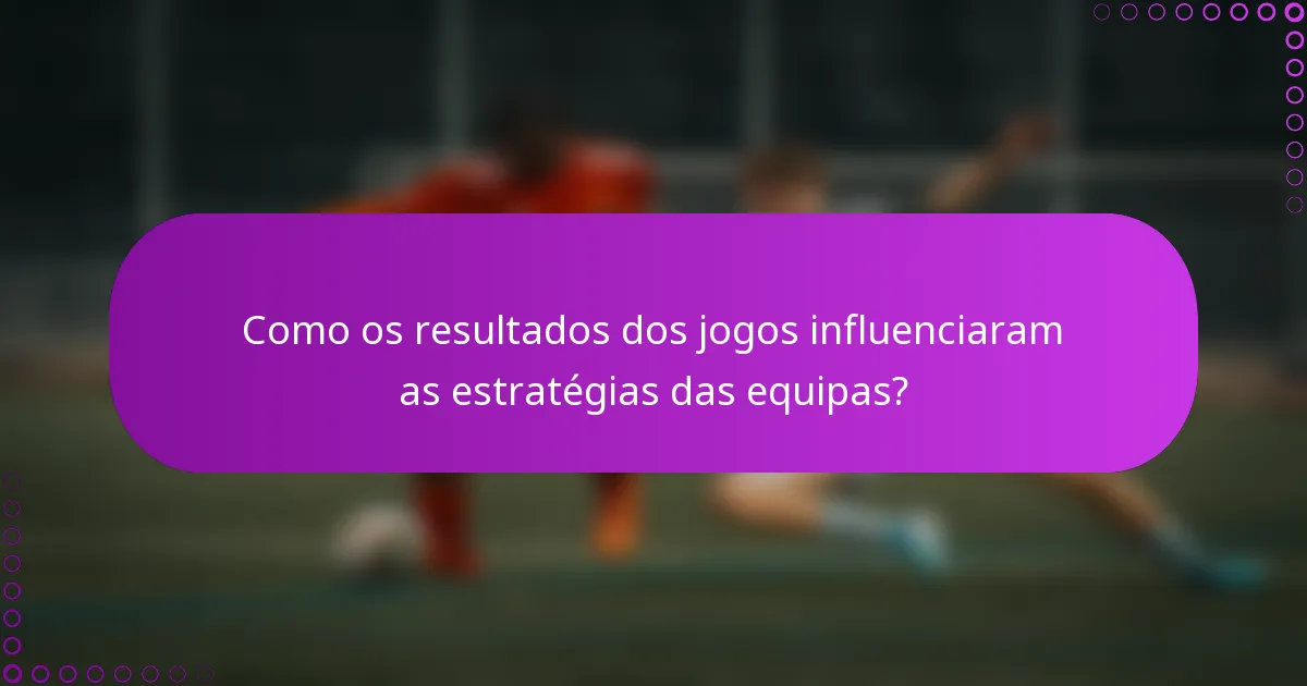 Como os resultados dos jogos influenciaram as estratégias das equipas?