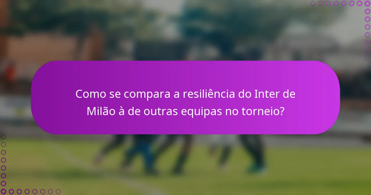 Como se compara a resiliência do Inter de Milão à de outras equipas no torneio?