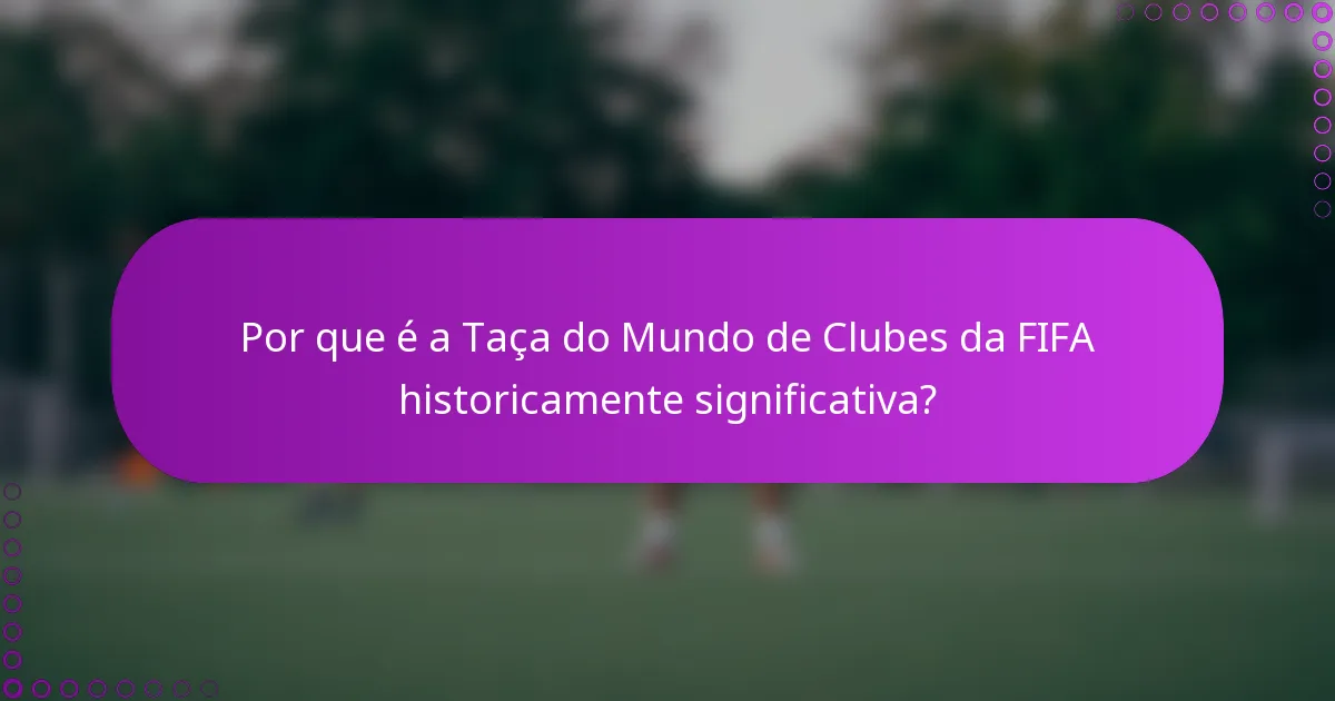 Por que é a Taça do Mundo de Clubes da FIFA historicamente significativa?