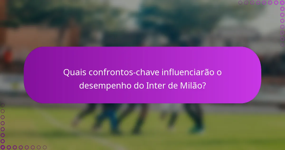 Quais confrontos-chave influenciarão o desempenho do Inter de Milão?