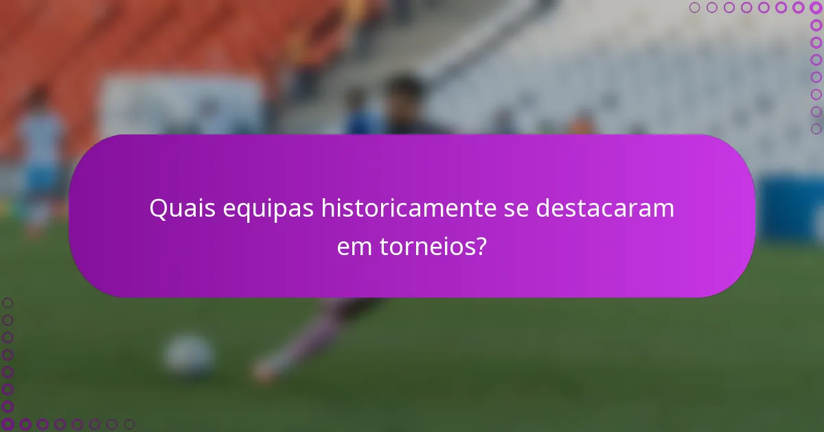 Quais equipas historicamente se destacaram em torneios?