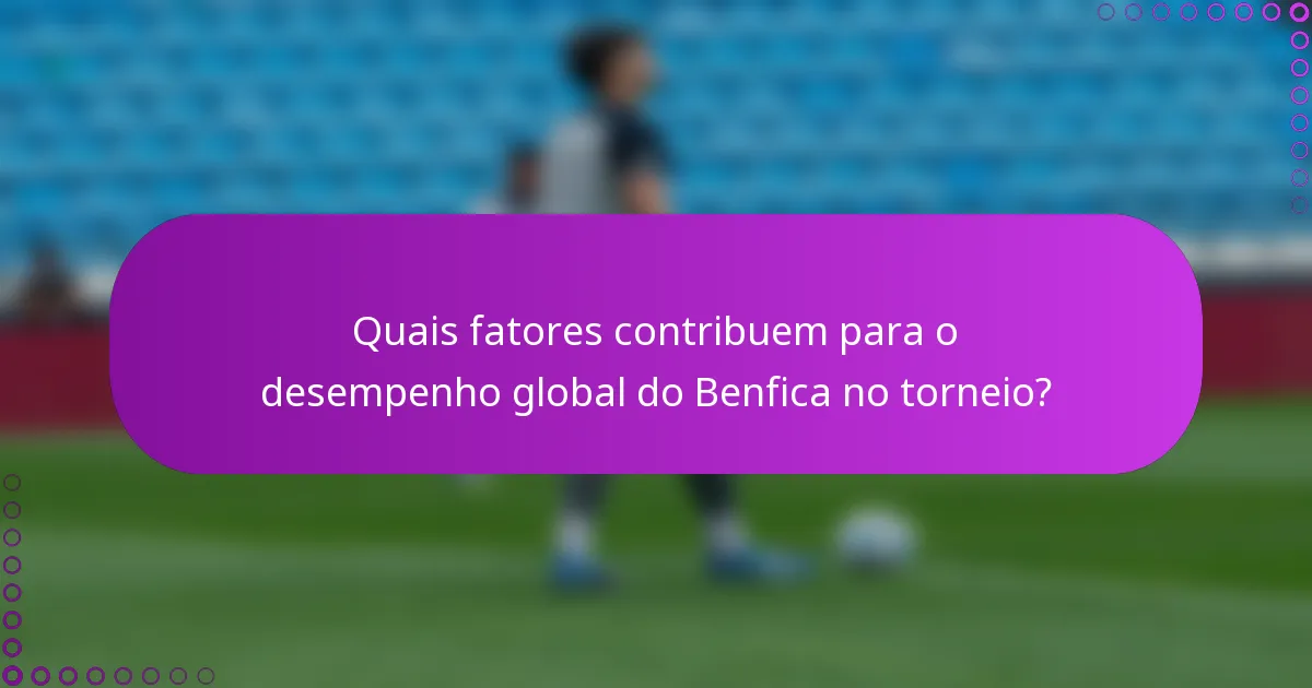 Quais fatores contribuem para o desempenho global do Benfica no torneio?