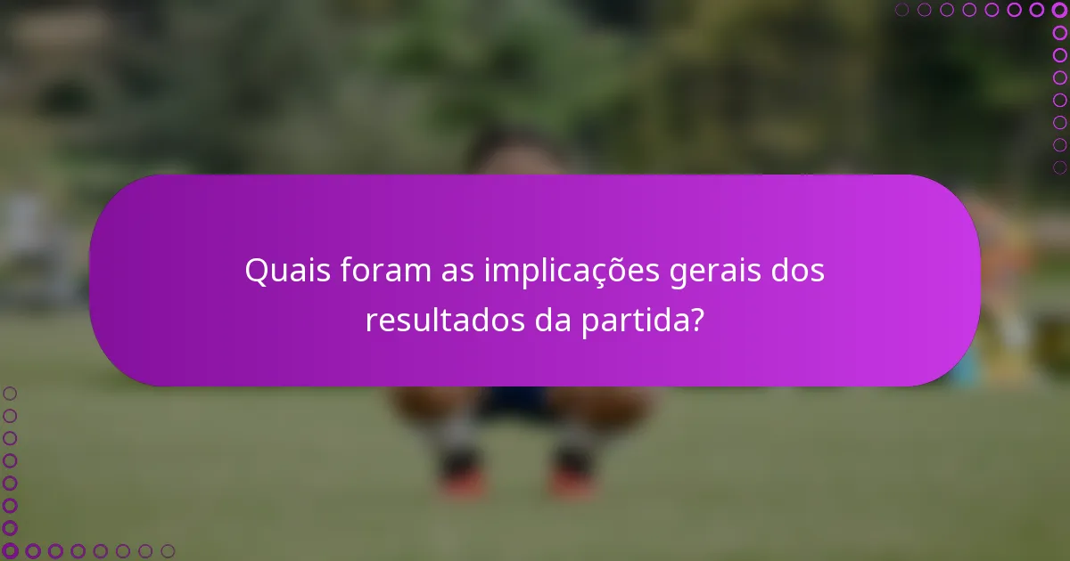 Quais foram as implicações gerais dos resultados da partida?