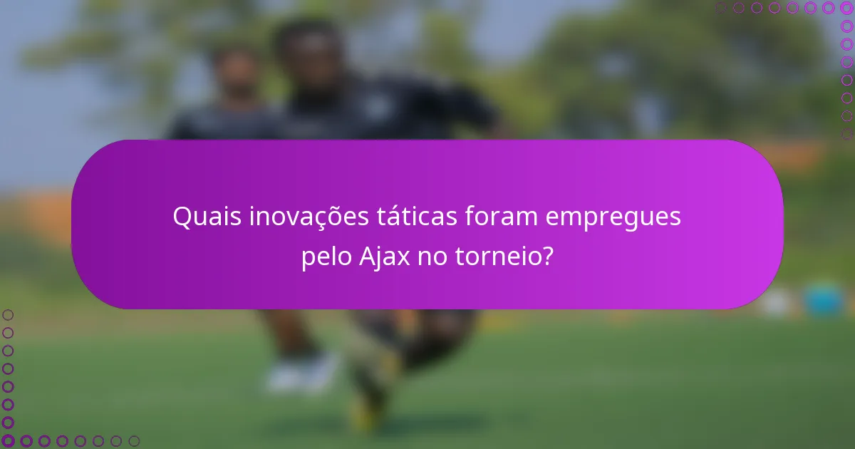 Quais inovações táticas foram empregues pelo Ajax no torneio?