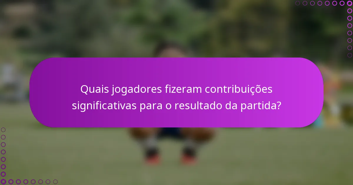 Quais jogadores fizeram contribuições significativas para o resultado da partida?
