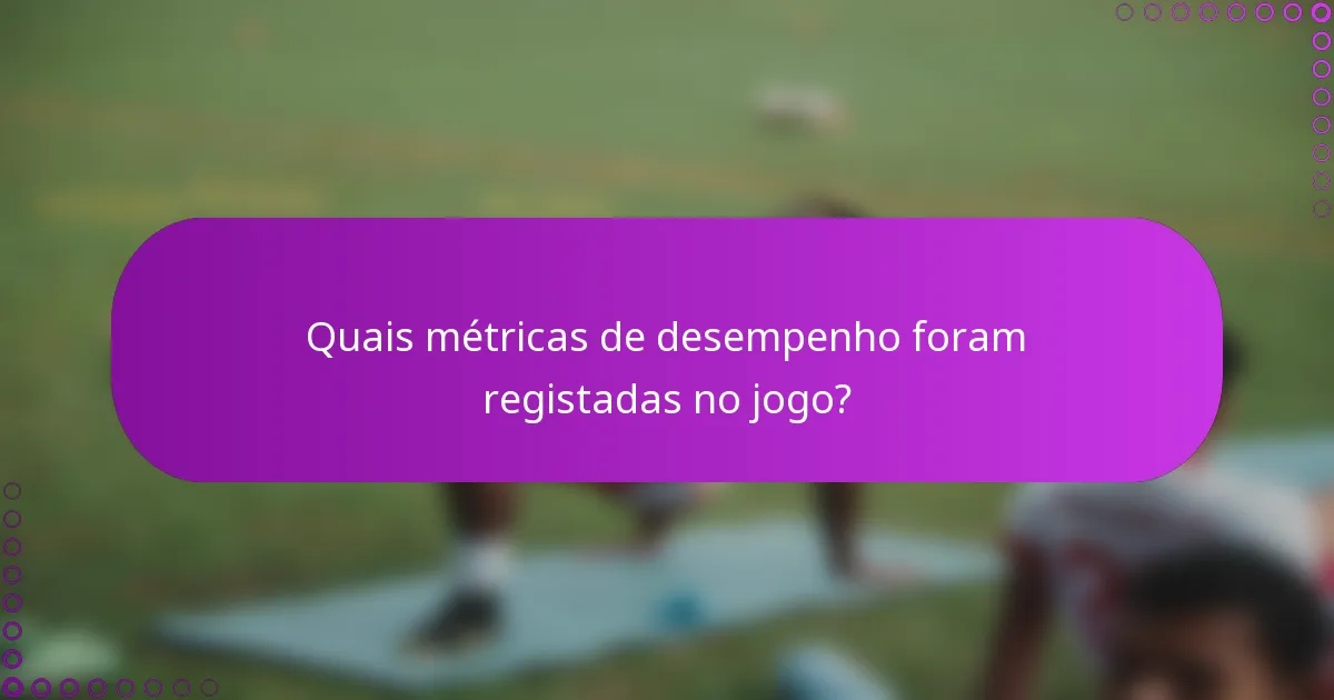Quais métricas de desempenho foram registadas no jogo?