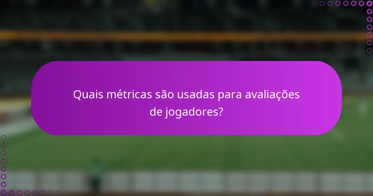 Quais métricas são usadas para avaliações de jogadores?