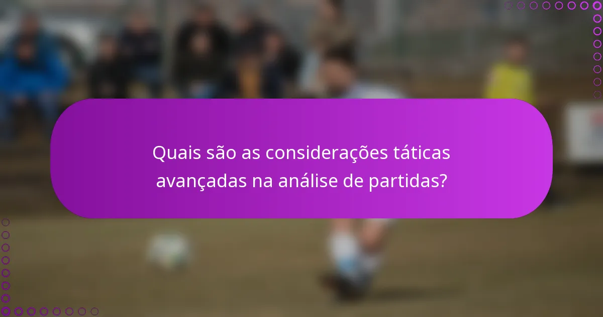Quais são as considerações táticas avançadas na análise de partidas?