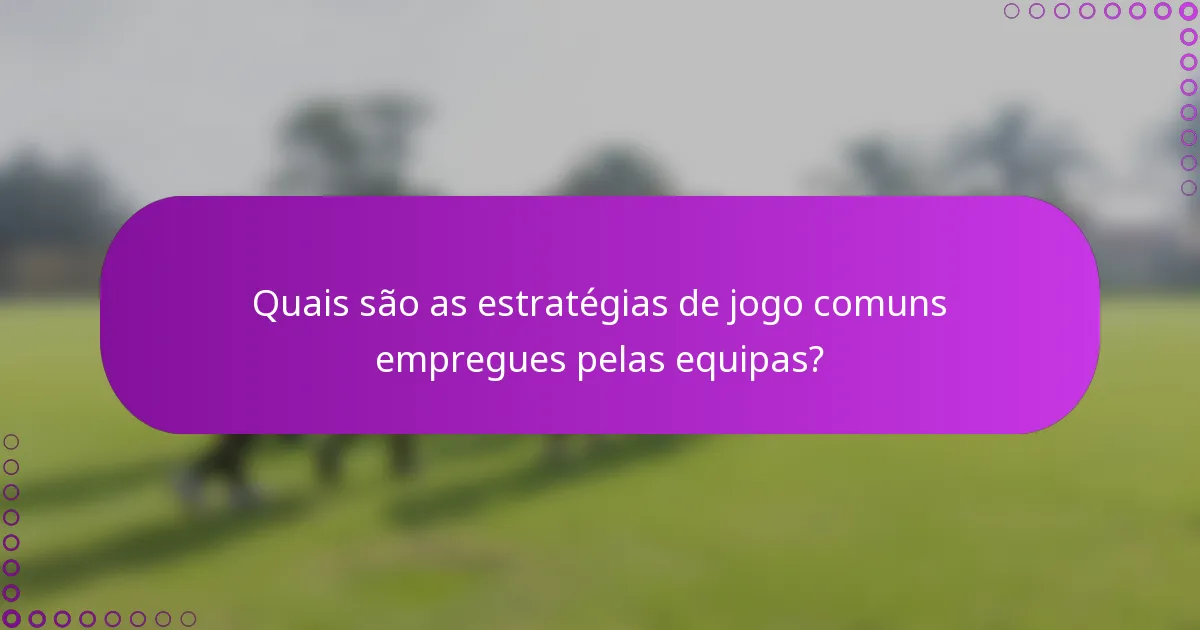 Quais são as estratégias de jogo comuns empregues pelas equipas?