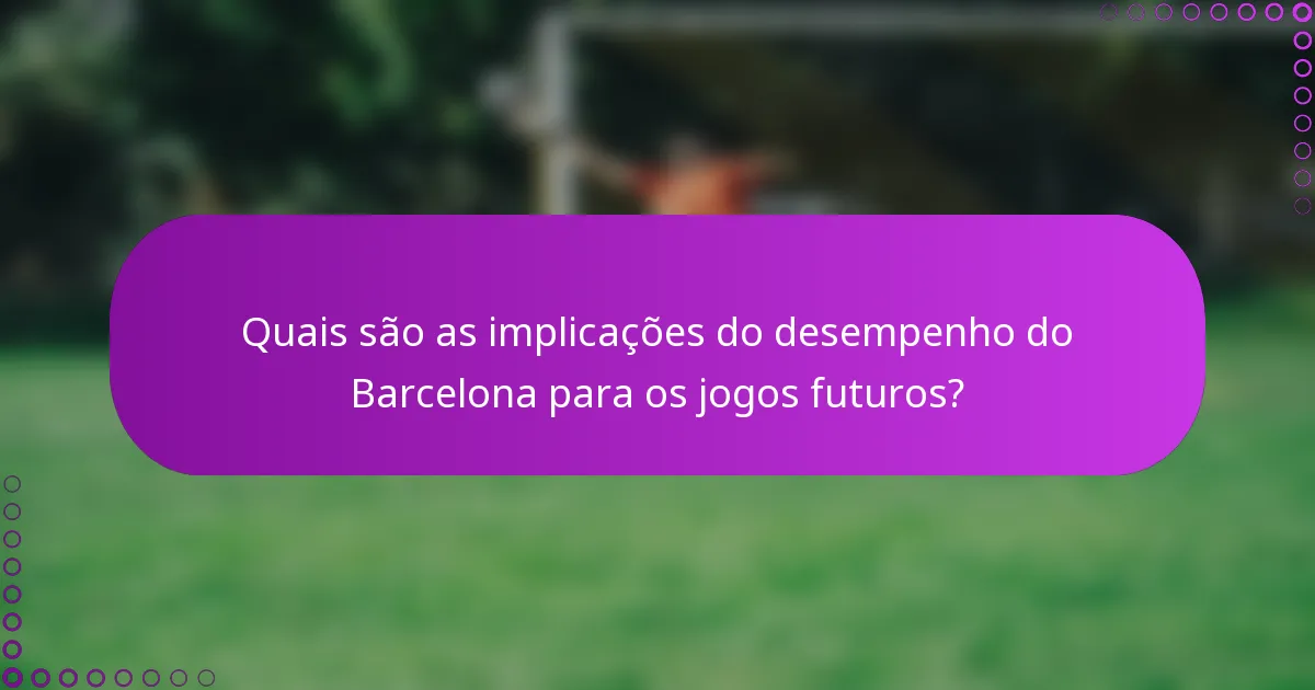 Quais são as implicações do desempenho do Barcelona para os jogos futuros?