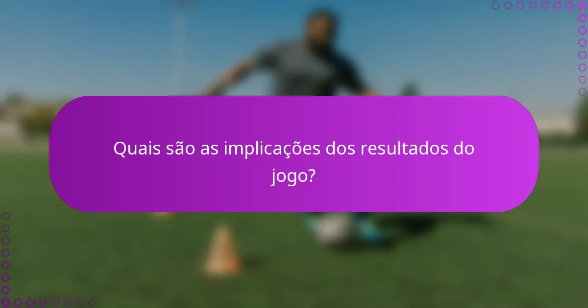 Quais são as implicações dos resultados do jogo?