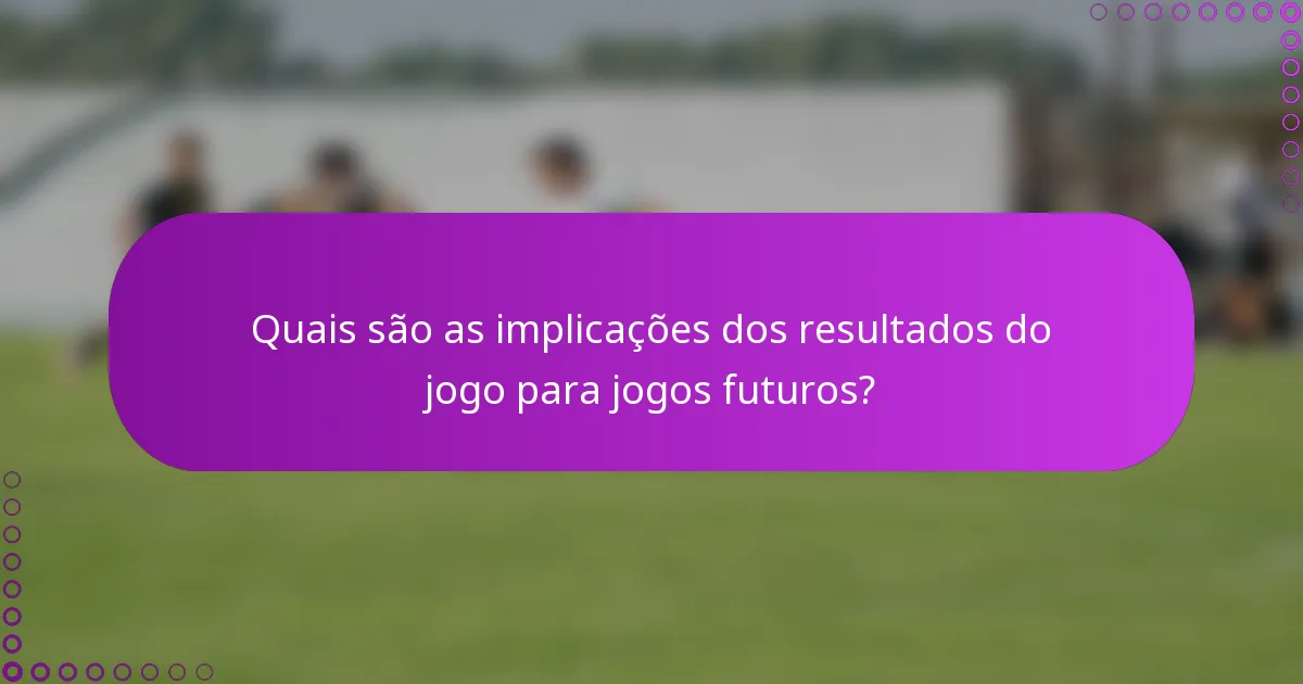Quais são as implicações dos resultados do jogo para jogos futuros?
