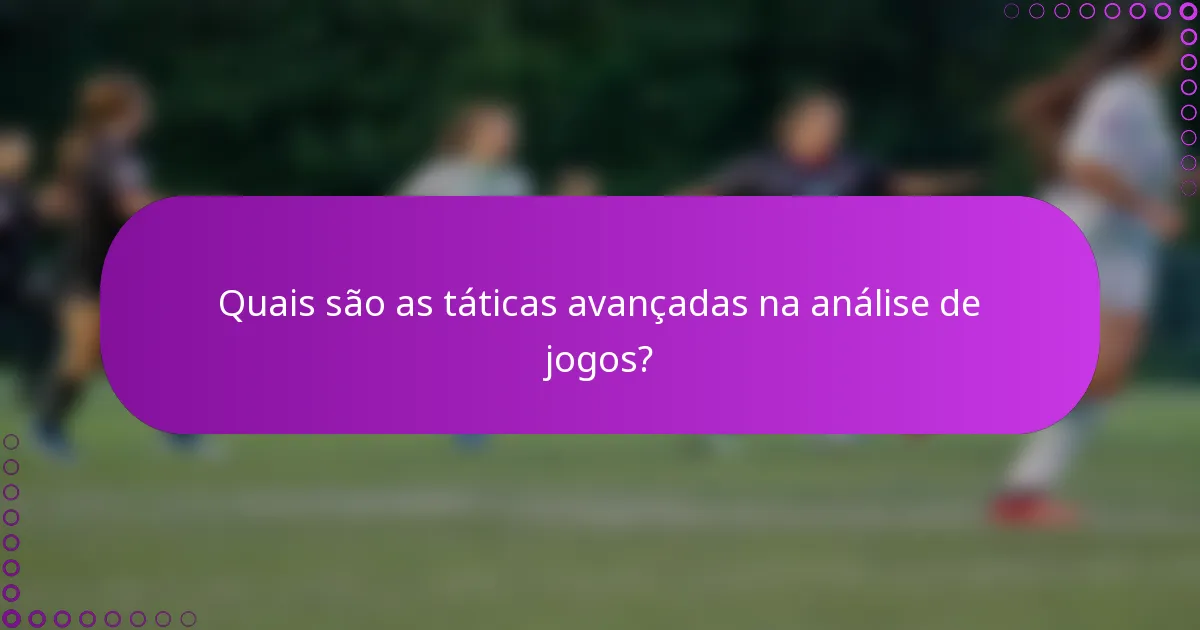 Quais são as táticas avançadas na análise de jogos?