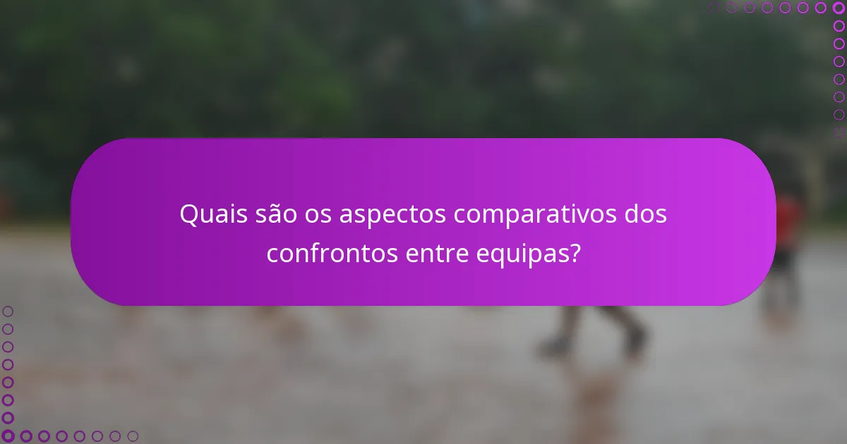 Quais são os aspectos comparativos dos confrontos entre equipas?