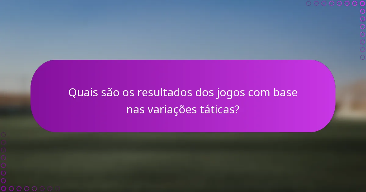 Quais são os resultados dos jogos com base nas variações táticas?