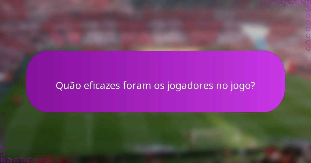 Quão eficazes foram os jogadores no jogo?