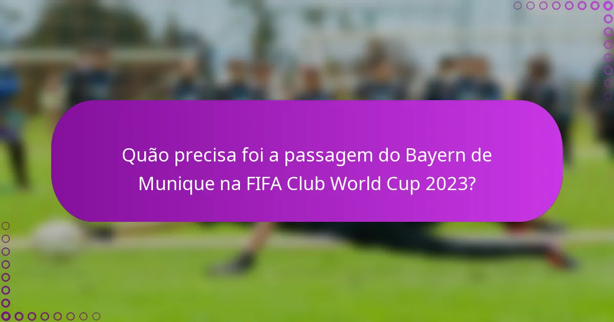 Quão precisa foi a passagem do Bayern de Munique na FIFA Club World Cup 2023?