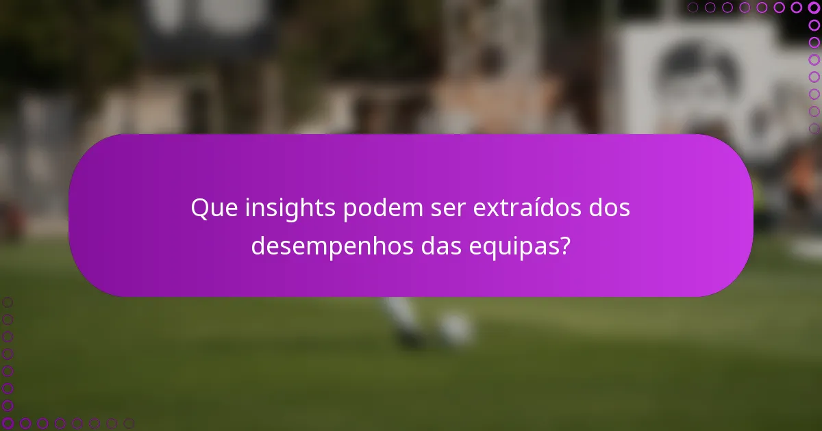 Que insights podem ser extraídos dos desempenhos das equipas?