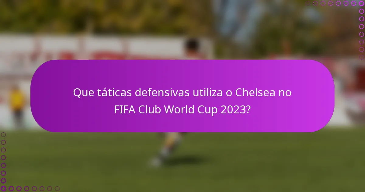 Que táticas defensivas utiliza o Chelsea no FIFA Club World Cup 2023?