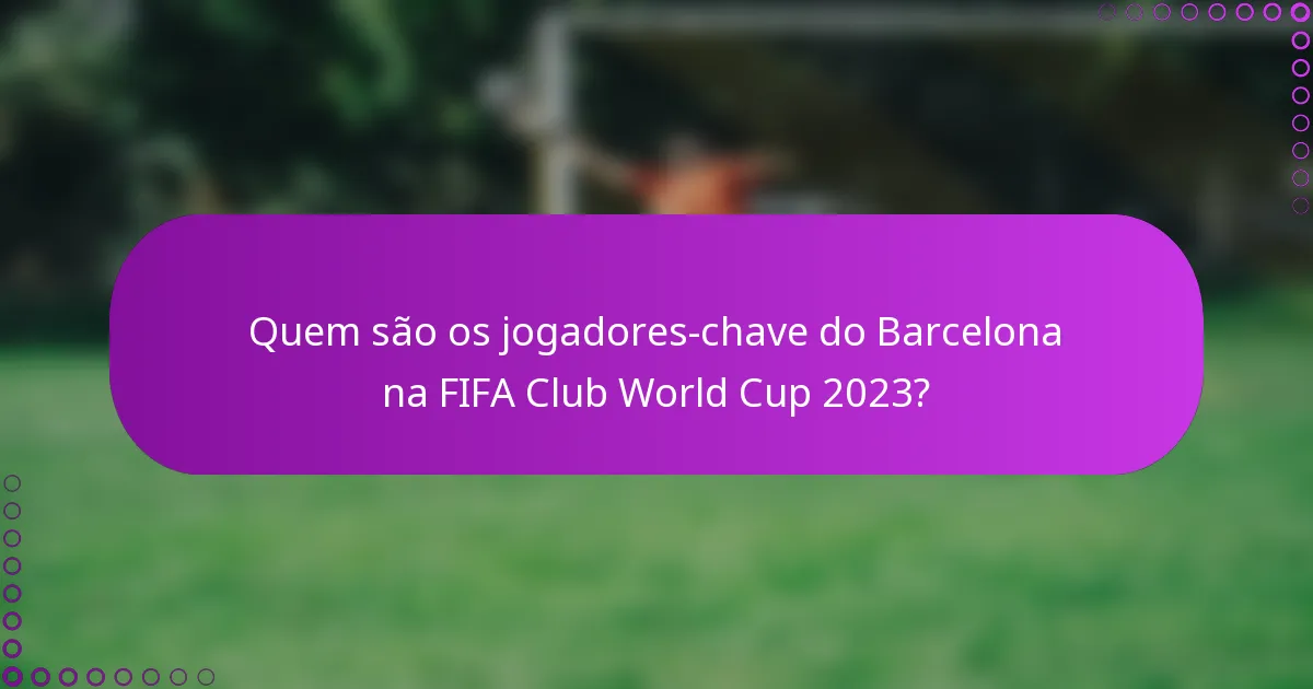 Quem são os jogadores-chave do Barcelona na FIFA Club World Cup 2023?