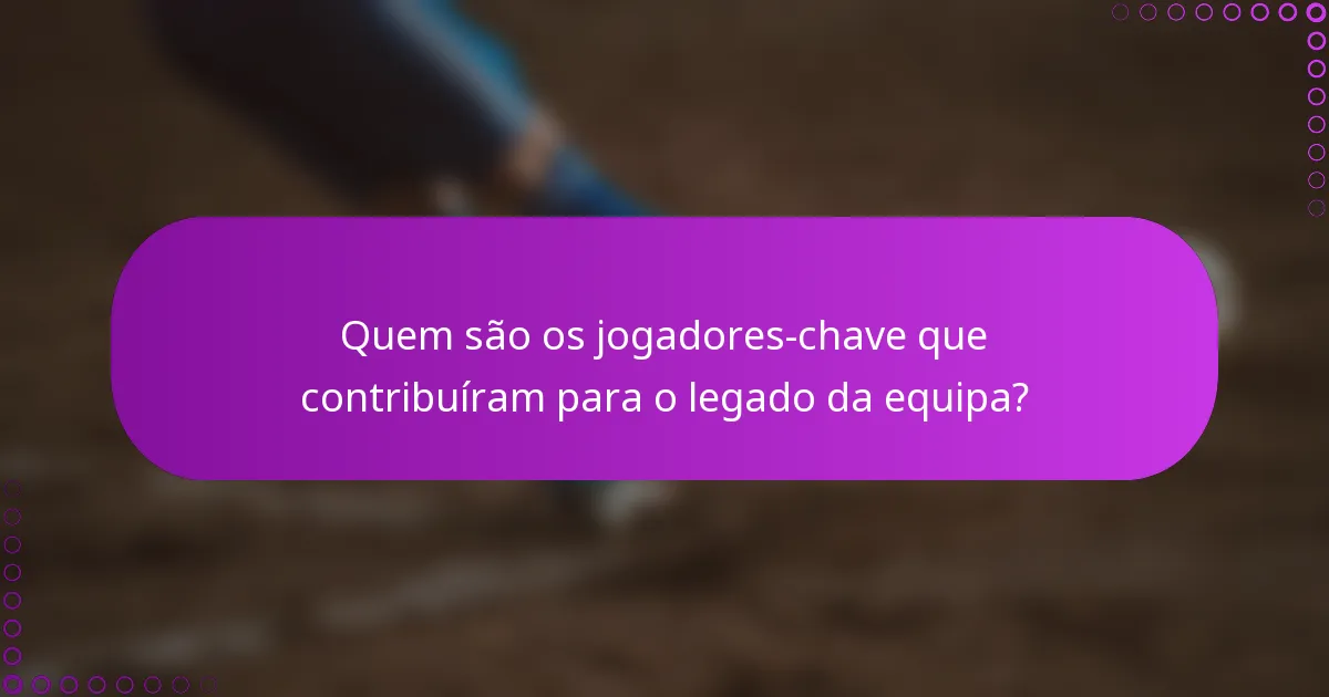 Quem são os jogadores-chave que contribuíram para o legado da equipa?